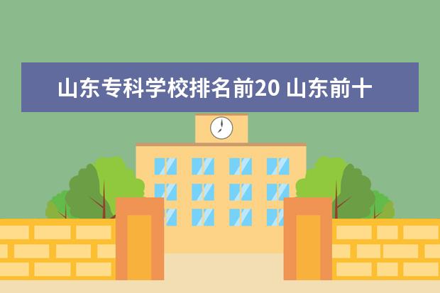 山东专科学校排名前20 山东前十专科学校排名