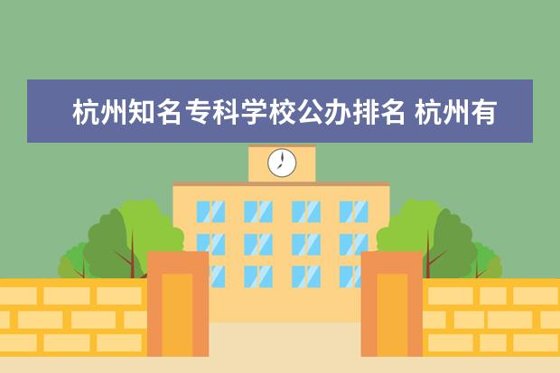 杭州知名专科学校公办排名 杭州有哪些专科学校?