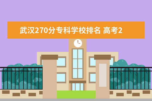 武汉270分专科学校排名 高考270分专科学校,270分能上什么专科大学