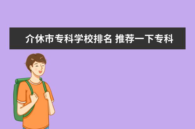 介休市专科学校排名 推荐一下专科学院!