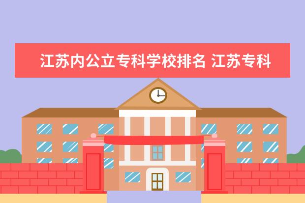 江苏内公立专科学校排名 江苏专科学校排名榜公办