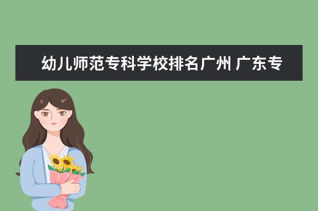 幼儿师范专科学校排名广州 广东专科师范类学校排名