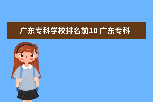 广东专科学校排名前10 广东专科学校排名?