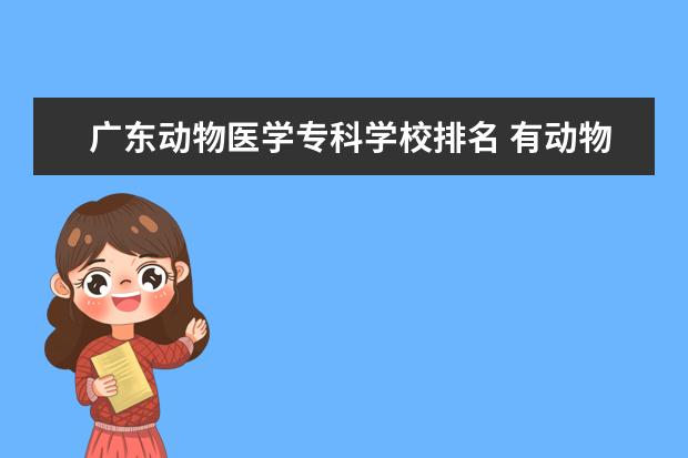 广东动物医学专科学校排名 有动物医学系的专科大学有哪些?