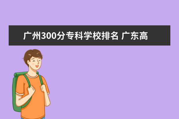 广州300分专科学校排名 广东高校排名(电子信息工程广东高校排名)