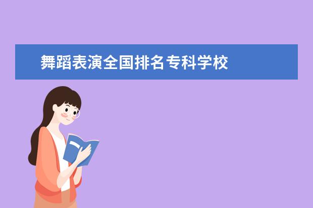 舞蹈表演全国排名专科学校 
  扩展资料