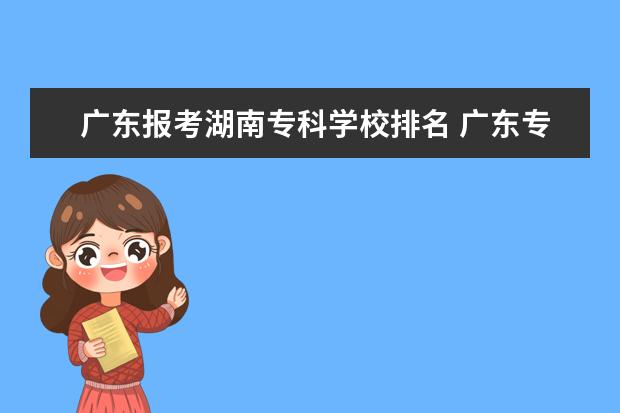 广东报考湖南专科学校排名 广东专科学校排名