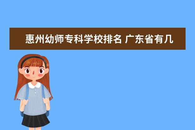 惠州幼师专科学校排名 广东省有几所五年制大专院校