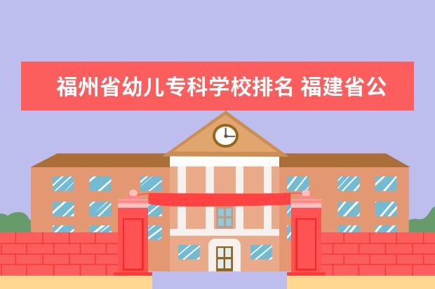 福州省幼兒?？茖W校排名 福建省公辦大專院校排名