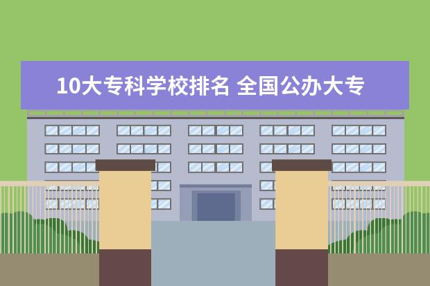 10大专科学校排名 全国公办大专院校排名