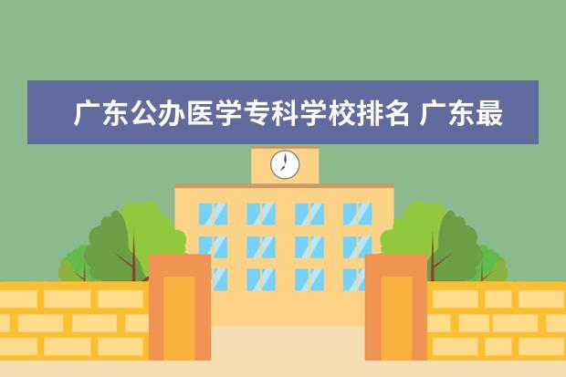 广东公办医学专科学校排名 广东最好的公办大专排名前20