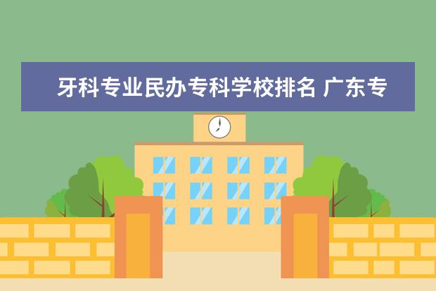 牙科专业民办专科学校排名 广东专科口腔学校那些好