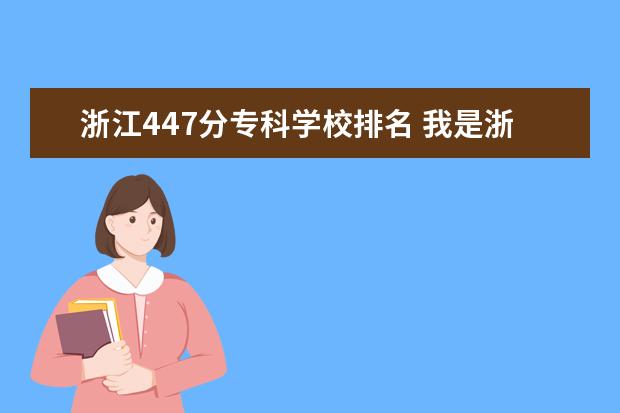 浙江447分?？茖W(xué)校排名 我是浙江的考生,今年高考考了447分,請問如果想上二...