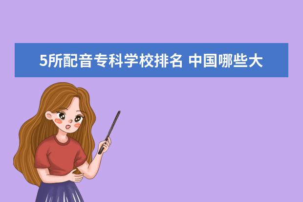 5所配音专科学校排名 中国哪些大学有配音专业?