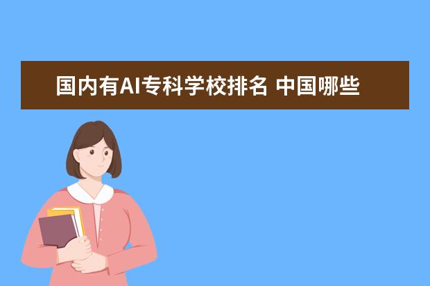 国内有AI专科学校排名 中国哪些大学的设计专业相对较好?