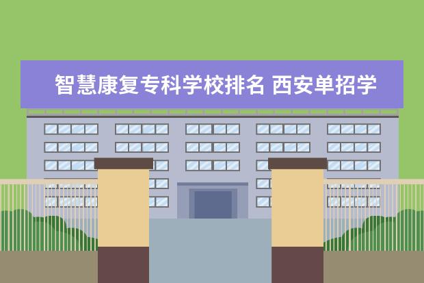 智慧康复专科学校排名 西安单招学校有哪些学校