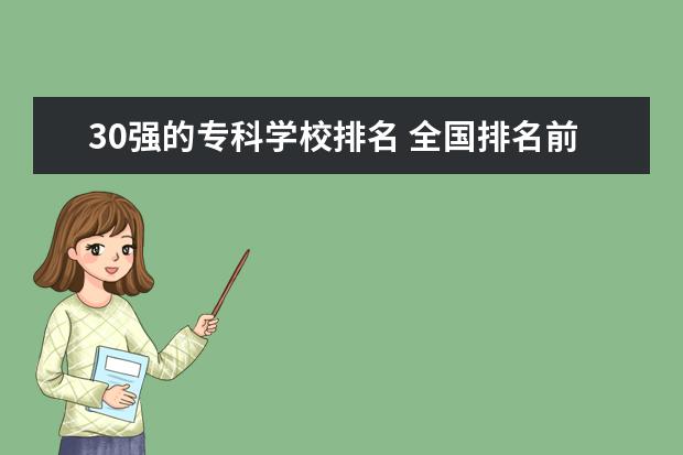 30强的专科学校排名 全国排名前10的专科高校是哪些?