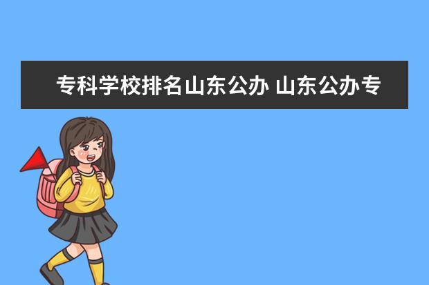 专科学校排名山东公办 山东公办专科学校排名