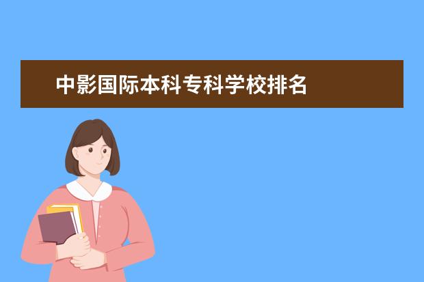 中影国际本科专科学校排名    扩展资料：