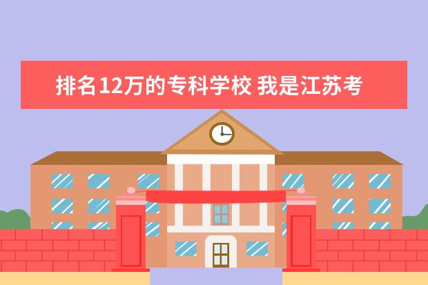 排名12万的专科学校 我是江苏考生,今年12万名次,能上什么学校,