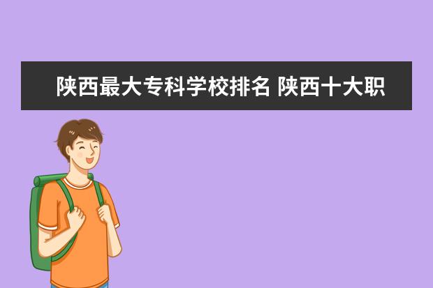 陕西最大专科学校排名 陕西十大职业学校排名