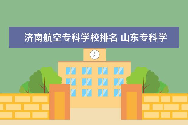 济南航空专科学校排名 山东专科学校排名