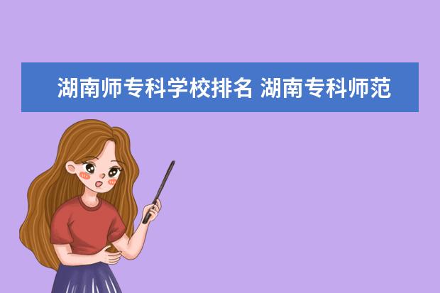 湖南师专科学校排名 湖南专科师范学校排名