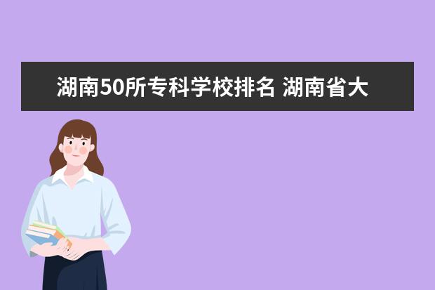 湖南50所专科学校排名 湖南省大专公办学校排名