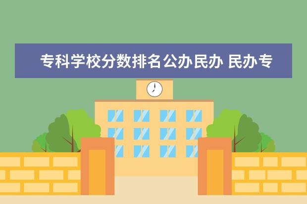 专科学校分数排名公办民办 民办专科学校排名