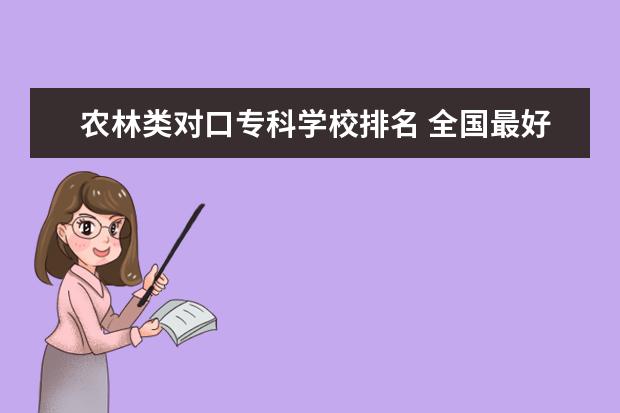 农林类对口专科学校排名 全国最好的技术学校排名?