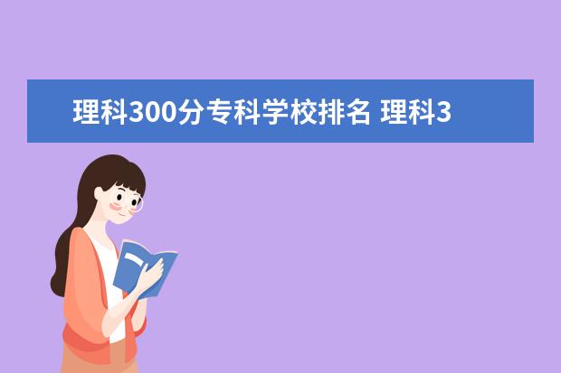 理科300分专科学校排名 理科300分左右的公办大学