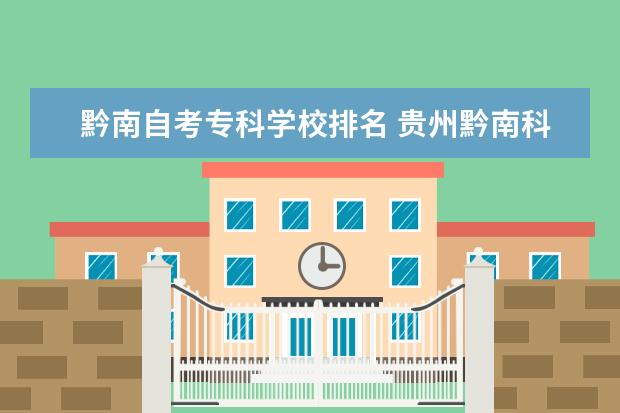 黔南自考专科学校排名 贵州黔南科技学院自考本科怎么样?有用吗?