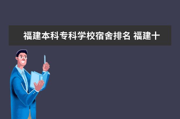 福建本科专科学校宿舍排名 福建十大专科学校排名