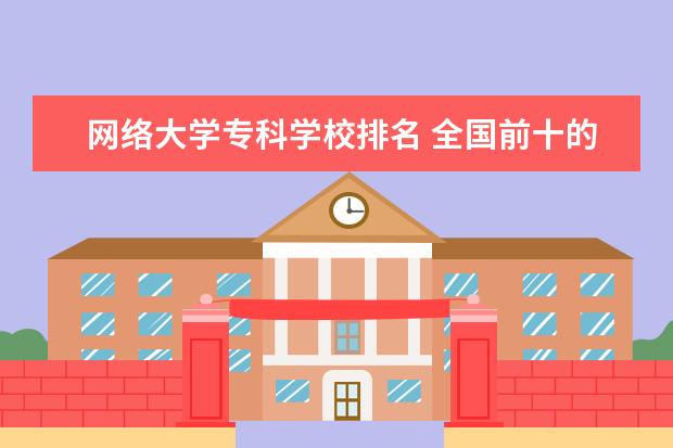 网络大学专科学校排名 全国前十的大专院校