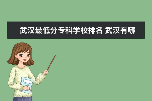 武汉最低分专科学校排名 武汉有哪些好的大专学校