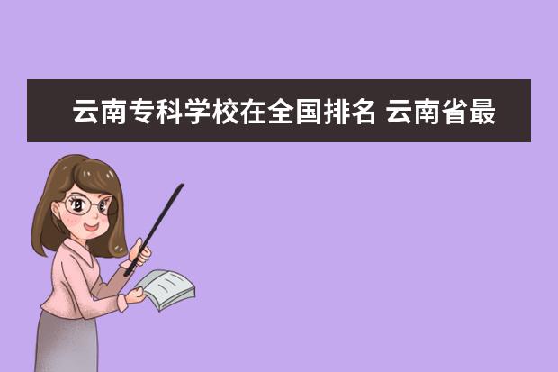 云南专科学校在全国排名 云南省最好的专科学校排名