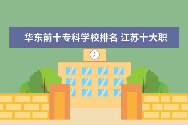 华东前十专科学校排名 江苏十大职业学校排名