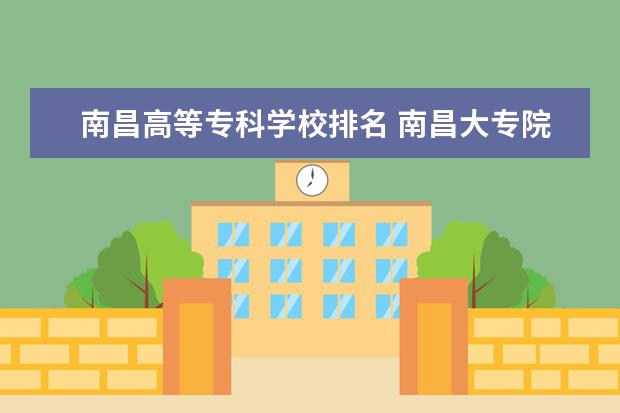 南昌高等专科学校排名 南昌大专院校排名