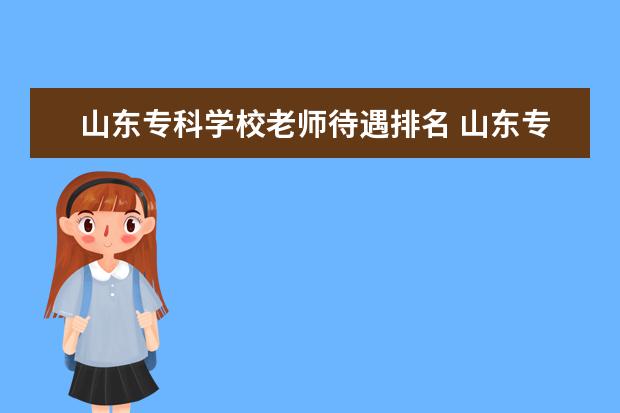 山东专科学校老师待遇排名 山东专科学校排名公办