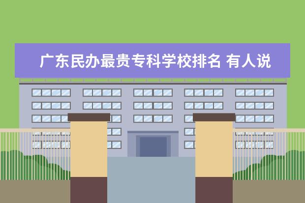 广东民办最贵专科学校排名 有人说广东理工学院一般,这学校到底好不好? - 百度...