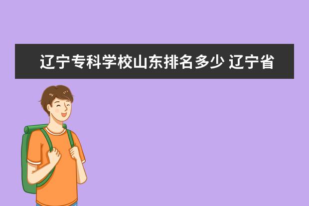 辽宁专科学校山东排名多少 辽宁省的专科学校排名