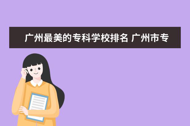 广州最美的专科学校排名 广州市专科学校排名