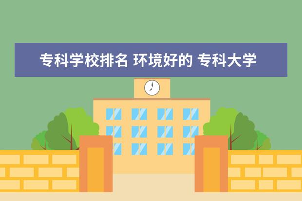 专科学校排名 环境好的 专科大学宿舍好的有哪些