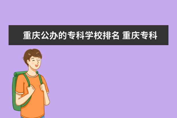 重庆公办的专科学校排名 重庆专科学校排名前十公办