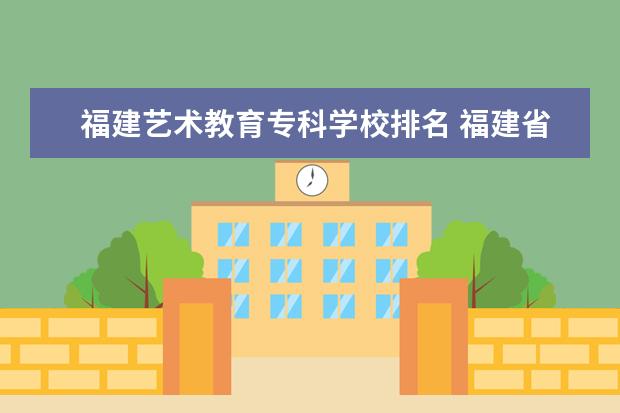 福建藝術(shù)教育專科學校排名 福建省的大專院校有哪些?