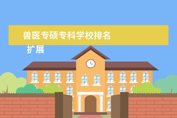 兽医专硕专科学校排名    扩展资料