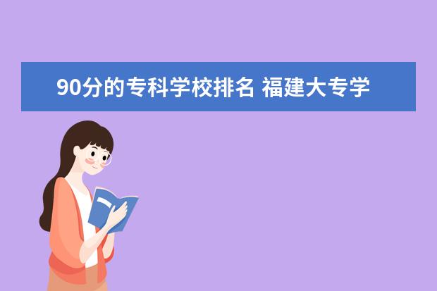 90分的专科学校排名 福建大专学校有哪些