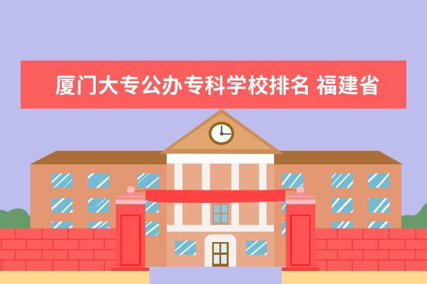 厦门大专公办专科学校排名 福建省公办大专排名及分数线