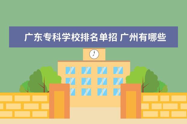 广东专科学校排名单招 广州有哪些公办职业技术学校