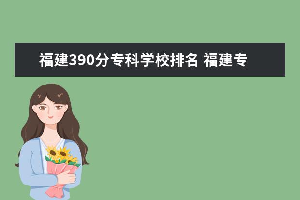 福建390分专科学校排名 福建专升本390分能上的本科大学有哪些